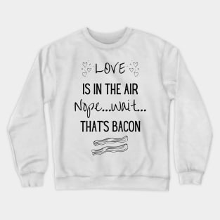 Love is in the air...Nope..Wait That's Bacon Crewneck Sweatshirt